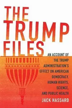 The Trump Files: An Account of the Trump Administration's Effect on American Democracy, Human Rights, Science and Public Health, Paperback/Jack Hassard