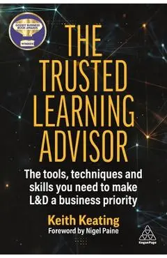 The Trusted Learning Advisor: The Tools, Techniques and Skills You Need to Make L&d a Business Priority - Keith Keating
