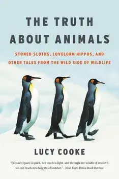 The Truth about Animals: Stoned Sloths, Lovelorn Hippos, and Other Tales from the Wild Side of Wildlife, Paperback/Lucy Cooke