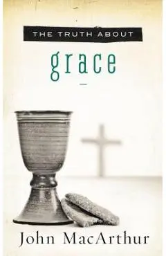 The Truth about Grace - John F. Macarthur