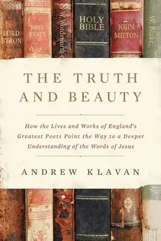 The Truth and Beauty: How the Lives and Works of England's Greatest Poets Point the Way to a Deeper Understanding of the Words of Jesus, Hardcover/Andrew Klavan