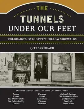 The Tunnels Under Our Feet: Colorado's Forgotten Hollow Sidewalks, Paperback/Tracy Beach