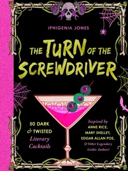 The Turn of the Screwdriver. 50 Dark and Twisted Literary Cocktails Inspired by Anne Rice, Mary Shelley, Edgar Allen Poe, and Other Legendary Gothic Authors!, Hardback/Iphigenia Jones