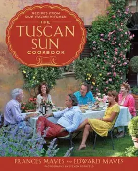 The Tuscan Sun Cookbook: Recipes from Our Italian Kitchen, Hardcover/Frances Mayes