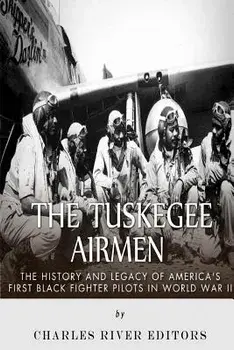 The Tuskegee Airmen: The History and Legacy of America's First Black Fighter Pilots in World War II, Paperback/Charles River Editors