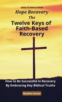 The Twelve Keys of Faith-Based Recovery: How to Be Successful in Recovery By Embracing Key Biblical Truths, Paperback/Greg Schmalhofer