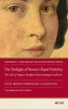 The Twilight of Rome's Papal Nobility. The Life of Agnese Borghese Boncompagni Ludovisi, Paperback/Ugo Boncompagni Ludovisi (1856–1935)