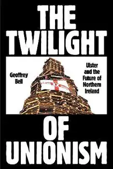 The Twilight of Unionism. Ulster and the Future of Northern Ireland, Paperback/Geoffrey Bell