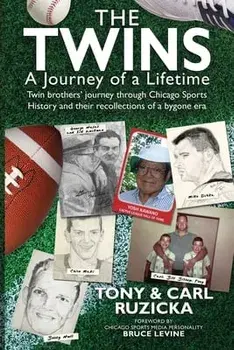 The Twins: A Journey of a Lifetime: Twin brothers' journey through Chicago Sports History and their recollections of a bygone era/Carl Ruzicka