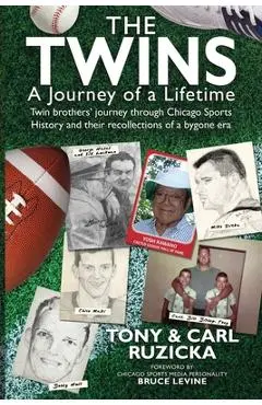 The Twins: A Journey of a Lifetime: Twin brothers' journey through Chicago Sports History and their recollections of a bygone era - Carl Ruzicka