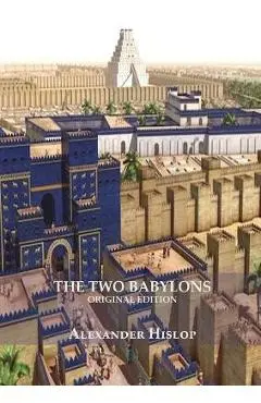 The Two Babylons (Revelation 17 explained): Or, the Papal Worship Proved to Be the Worship of Nimrod Understanding Revelation and the Prostitute Woman - Alexander Hislop