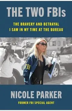 The Two Fbis: The Bravery and Betrayal I Saw in My Time in the Bureau - Nicole Parker