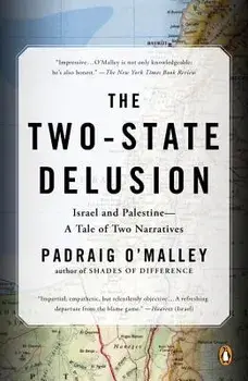 The Two-State Delusion: Israel and Palestine--A Tale of Two Narratives, Paperback/Padraig O'Malley