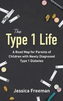 The Type 1 Life: A Road Map for Parents of Children with Newly Diagnosed Type 1 Diabetes, Paperback/Jessica Freeman