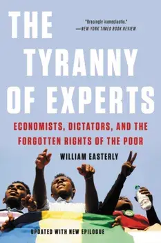 The Tyranny of Experts: Economists, Dictators, and the Forgotten Rights of the Poor, Paperback/William Easterly