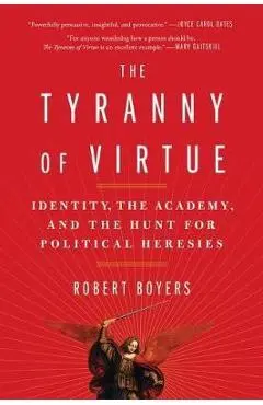 The Tyranny of Virtue: Identity, the Academy, and the Hunt for Political Heresies - Robert Boyers