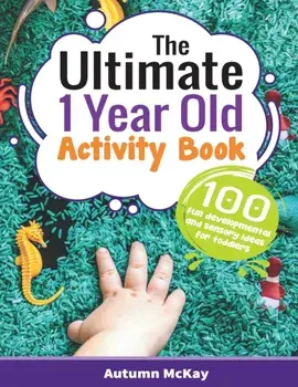The Ultimate 1 Year Old Activity Book: 100 Fun Developmental and Sensory Ideas for Toddlers, Paperback/Autumn McKay