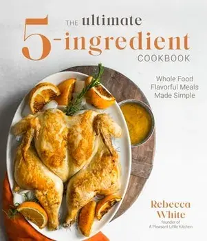 The Ultimate 5-Ingredient Cookbook: Whole Food Flavorful Meals Made Simple, Paperback/Rebecca White