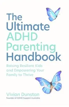 The Ultimate ADHD Parenting Handbook: Raising Resilient Kids and Empowering Your Family to Thrive - Vivian Dunstan