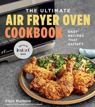 The Ultimate Air Fryer Oven Cookbook: Easy Recipes That Satisfy, Paperback/Coco Morante