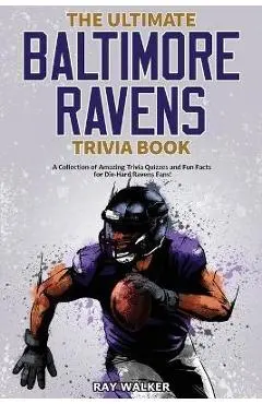 The Ultimate Baltimore Ravens Trivia Book: A Collection of Amazing Trivia Quizzes and Fun Facts for Die-Hard Ravens Fans! - Ray Walker
