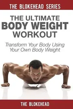 The Ultimate Body Weight Workout: Transform Your Body Using Your Own Body Weight, Paperback/The Blokehead