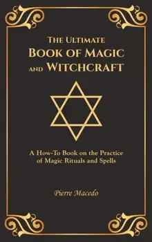 The Ultimate Book of Magic and Witchcraft: A How-To Book on the Practice of Magic Rituals and Spells (Special Cover Edition), Hardcover/Pierre Macedo