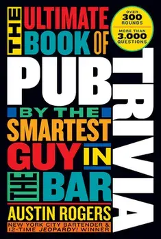 The Ultimate Book of Pub Trivia by the Smartest Guy in the Bar. Over 300 Rounds and More Than 3,000 Questions, Paperback/Austin Rogers