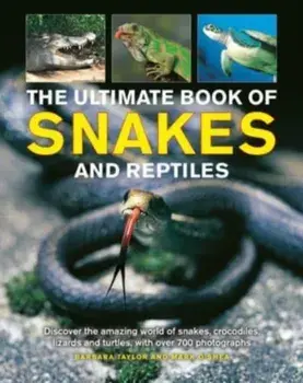 The Ultimate Book of Snakes and Reptiles: Discover the Amazing World of Snakes, Crocodiles, Lizards and Turtles, with Over 700 Photographs and Illustr, Hardcover/Barbara Taylor