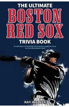 The Ultimate Boston Red Sox Trivia Book: A Collection of Amazing Trivia Quizzes and Fun Facts for Die-Hard BoSox Fans! - Ray Walker