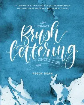 The Ultimate Brush Lettering Guide: A Complete Step-By-Step Creative Workbook to Jump-Start Modern Calligraphy Skills, Paperback/Peggy Dean