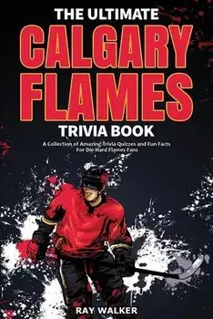 The Ultimate Calgary Flames Trivia Book: A Collection of Amazing Trivia Quizzes and Fun Facts for Die-Hard Flames Fans!, Paperback/Ray Walker