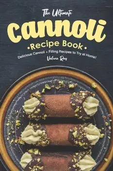 The Ultimate Cannoli Recipe Book: Delicious Cannoli + Filling Recipes to Try at Home!, Paperback/Valeria Ray