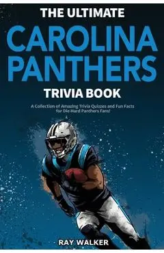 The Ultimate Carolina Panthers Trivia Book: A Collection of Amazing Trivia Quizzes and Fun Facts for Die-Hard Panthers Fans! - Ray Walker