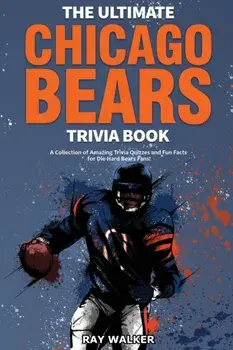 The Ultimate Chicago Bears Trivia Book: A Collection of Amazing Trivia Quizzes and Fun Facts for Die-Hard Bears Fans!/Ray Walker