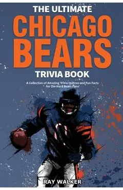 The Ultimate Chicago Bears Trivia Book: A Collection of Amazing Trivia Quizzes and Fun Facts for Die-Hard Bears Fans! - Ray Walker