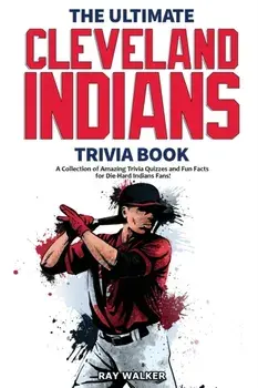 The Ultimate Cleveland Indians Trivia Book: A Collection of Amazing Trivia Quizzes and Fun Facts for Die-Hard Indians Fans!/Ray Walker