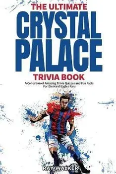 The Ultimate Crystal Palace FC Trivia Book: A Collection of Amazing Trivia Quizzes and Fun Facts for Die-Hard Eagles Fans!, Paperback/Ray Walker