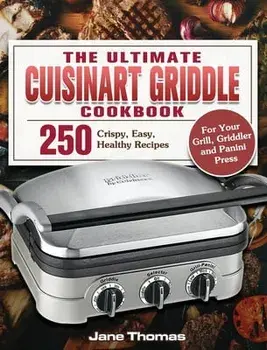 The Ultimate Cuisinart Griddle Cookbook: 250 Crispy, Easy, Healthy Recipes for Your Grill, Griddler and Panini Press/Jane Thomas