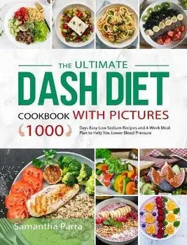 The Ultimate Dash Diet Cookbook with Pictures: 1000 Days Easy Low Sodium Recipes and 4-Week Meal Plan to Help You Lower Blood Pressure, Hardcover/Samantha Parra
