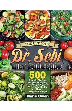 The Ultimate Dr. Sebi Diet Cookbook: 500 Electric Alkaline Recipes to Rapidly Lose Weight, Upgrade Your Body Health and Have a Happier Lifestyle - Marie Owen