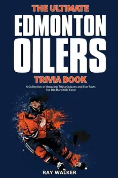 The Ultimate Edmonton Oilers Trivia Book: A Collection of Amazing Trivia Quizzes and Fun Facts for Die-Hard Oilers Fans!/Ray Walker