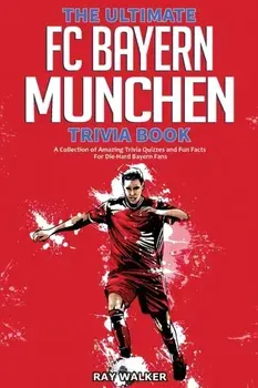 The Ultimate FC Bayern Munchen Trivia Book: A Collection of Amazing Trivia Quizzes and Fun Facts for Die-Hard Bayern Fans!/Ray Walker