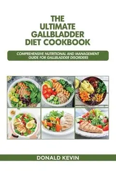 The Ultimate Gallbladder Diet Cookbook: Comprehensive Nutritional and Management guide for Gallbladder Disorders - Donald Kevin
