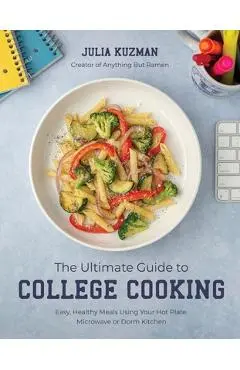 The Ultimate Guide to College Cooking: Easy, Healthy Meals Using Your Hot Plate, Microwave or Dorm Kitchen - Julia Kuzman
