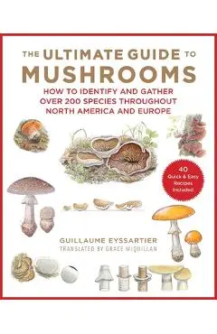 The Ultimate Guide to Mushrooms: How to Identify and Gather Over 200 Species Throughout North America and Europe - Guillaume Eyssartier