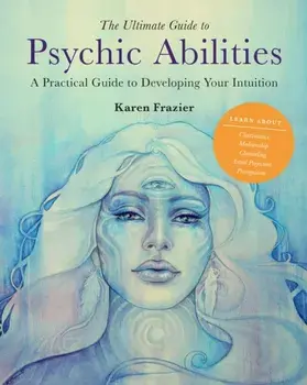The Ultimate Guide to Psychic Abilities. A Practical Guide to Developing Your Intuition, Paperback/Karen Frazier