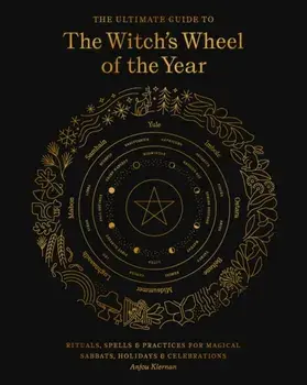 The Ultimate Guide to the Witch's Wheel of the Year: Rituals, Spells & Practices for Magical Sabbats, Holidays & Celebrations/Anjou Kiernan