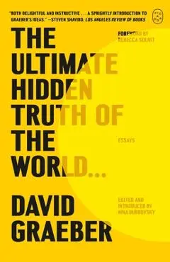The Ultimate Hidden Truth of the World . . .: Essays - David Graeber