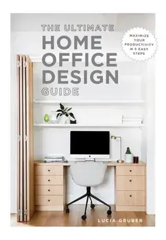 The Ultimate Home Office Design Guide. Maximize your productivity in 5 easy steps, Paperback/Lucia Gruber